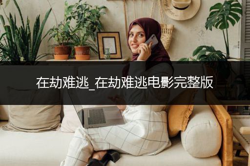 在劫难逃_在劫难逃电影完整版